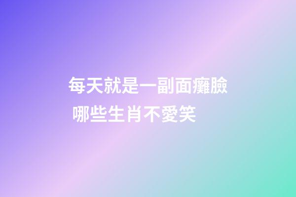 每天就是一副面癱臉 哪些生肖不愛笑